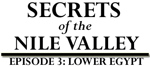 Secrets of the Nile Valley - Episode 3; Lower Egypt